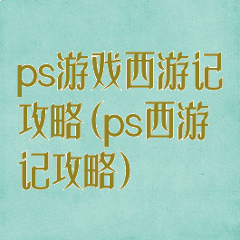 ps游戏西游记攻略(ps西游记攻略)
