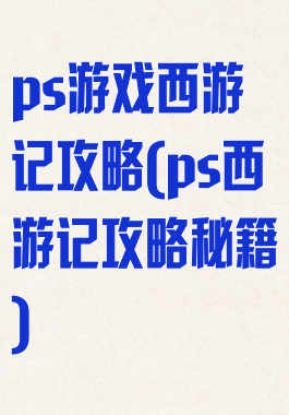 ps游戏西游记攻略(ps西游记攻略秘籍)