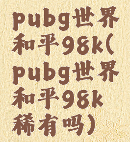 pubg世界和平98k(pubg世界和平98k稀有吗)
