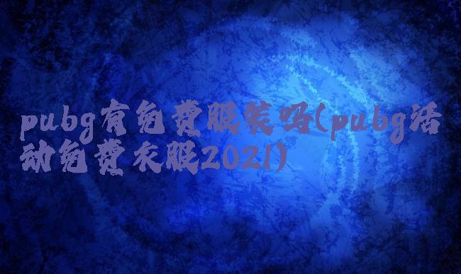 pubg有免费服装吗(pubg活动免费衣服2021)