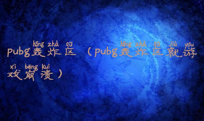 pubg轰炸区(pubg轰炸区就游戏崩溃)