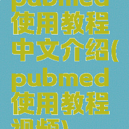 pubmed使用教程中文介绍(pubmed使用教程视频)