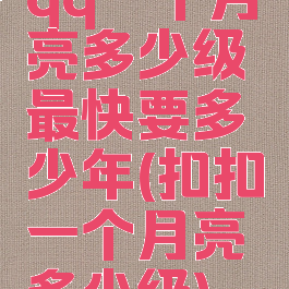 qq一个月亮多少级最快要多少年(扣扣一个月亮多少级)