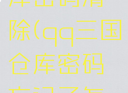 qq三国仓库密码清除(qq三国仓库密码忘记了怎么办)