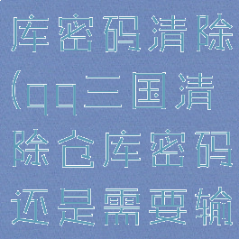 qq三国仓库密码清除(qq三国清除仓库密码还是需要输入密码)