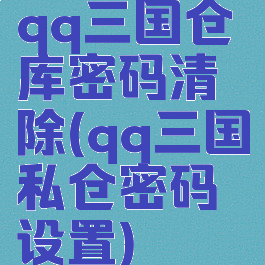 qq三国仓库密码清除(qq三国私仓密码设置)