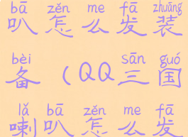 qq三国大喇叭怎么发装备(QQ三国喇叭怎么发图)