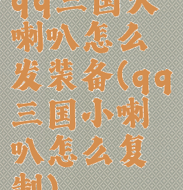 qq三国大喇叭怎么发装备(qq三国小喇叭怎么复制)
