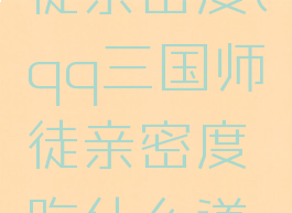 qq三国师徒亲密度(qq三国师徒亲密度吃什么道具)