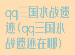 qq三国水战遗迹(qq三国水战遗迹在哪)