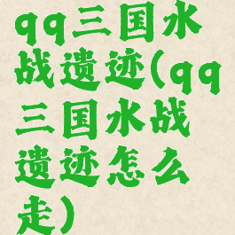 qq三国水战遗迹(qq三国水战遗迹怎么走)