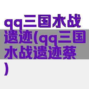 qq三国水战遗迹(qq三国水战遗迹蔡瑁)