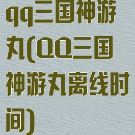 qq三国神游丸(QQ三国神游丸离线时间)