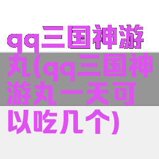 qq三国神游丸(qq三国神游丸一天可以吃几个)