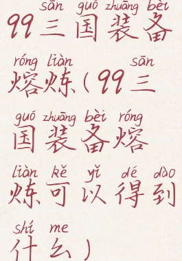 qq三国装备熔炼(qq三国装备熔炼可以得到什么)