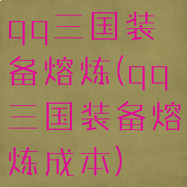 qq三国装备熔炼(qq三国装备熔炼成本)