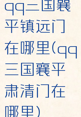 qq三国襄平镇远门在哪里(qq三国襄平肃清门在哪里)