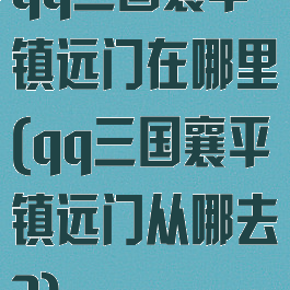 qq三国襄平镇远门在哪里(qq三国襄平镇远门从哪去?)