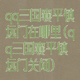 qq三国襄平镇远门在哪里(qq三国襄平镇远门关闭)