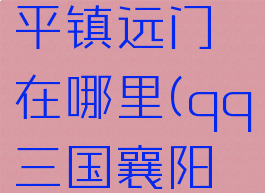 qq三国襄平镇远门在哪里(qq三国襄阳南郊)