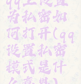qq上设置为私密如何打开(qq设置私密模式是什么意思)