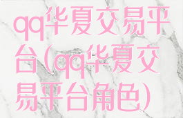 qq华夏交易平台(qq华夏交易平台角色)
