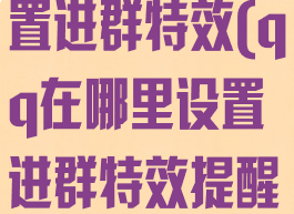 qq在哪里设置进群特效(qq在哪里设置进群特效提醒)