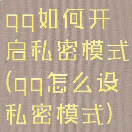 qq如何开启私密模式(qq怎么设私密模式)