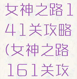 qq小游戏女神之路141关攻略(女神之路161关攻略)