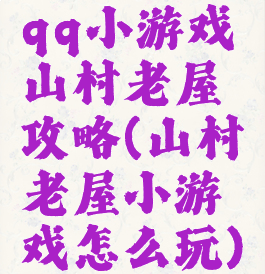 qq小游戏山村老屋攻略(山村老屋小游戏怎么玩)