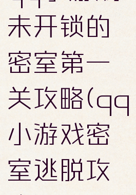 qq小游戏未开锁的密室第一关攻略(qq小游戏密室逃脱攻略)
