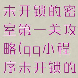 qq小游戏未开锁的密室第一关攻略(qq小程序未开锁的密室)