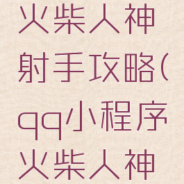 qq小游戏火柴人神射手攻略(qq小程序火柴人神射手攻略)