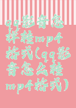 qq影音怎样转mp4格式(qq影音怎么转mp4格式)