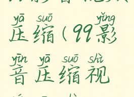 qq影音视频压缩(qq影音压缩视频参数)