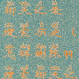 qq怎么删除聊天记录搜索历史(怎样删除qq搜索聊天记录)