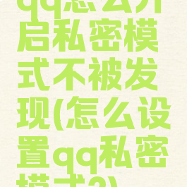 qq怎么开启私密模式不被发现(怎么设置qq私密模式?)