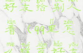 qq怎么推荐好友给别人看(qq里怎么推荐好友给别人)