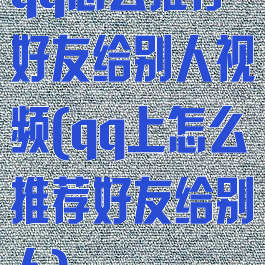 qq怎么推荐好友给别人视频(qq上怎么推荐好友给别人)