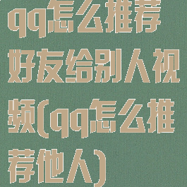 qq怎么推荐好友给别人视频(qq怎么推荐他人)