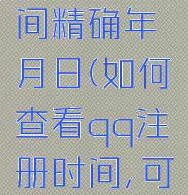 qq怎么查看注册时间精确年月日(如何查看qq注册时间,可精确到年月日)