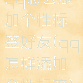qq怎么添加个性标签好友(qq怎样添加个性标签)
