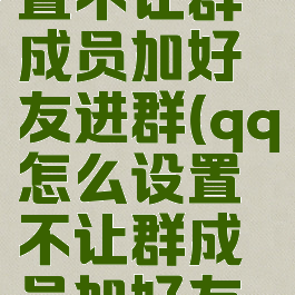 qq怎么设置不让群成员加好友进群(qq怎么设置不让群成员加好友进群微信)