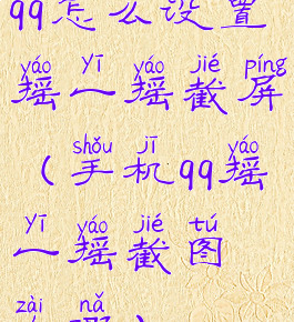 qq怎么设置摇一摇截屏(手机qq摇一摇截图在哪)