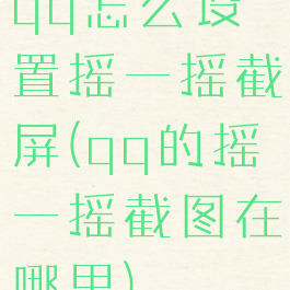 qq怎么设置摇一摇截屏(qq的摇一摇截图在哪里)