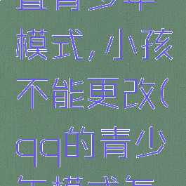 qq怎么设置青少年模式,小孩不能更改(qq的青少年模式怎么改)