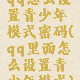 qq怎么设置青少年模式密码(qq里面怎么设置青少年模式)