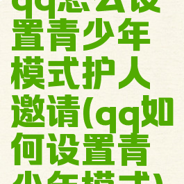 qq怎么设置青少年模式护人邀请(qq如何设置青少年模式)