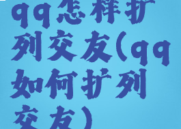 qq怎样扩列交友(qq如何扩列交友)