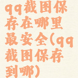 qq截图保存在哪里最安全(qq截图保存到哪)